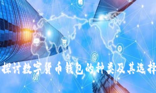 深入探讨数字货币钱包的种类及其选择指南