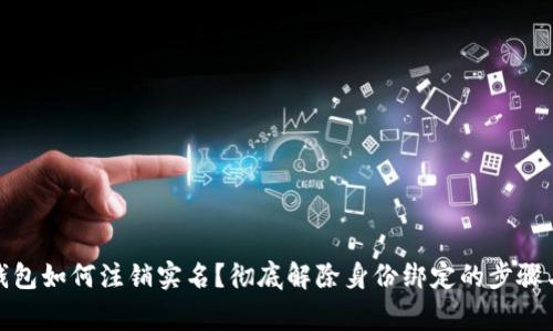 数字货币钱包如何注销实名？彻底解除身份绑定的步骤与注意事项