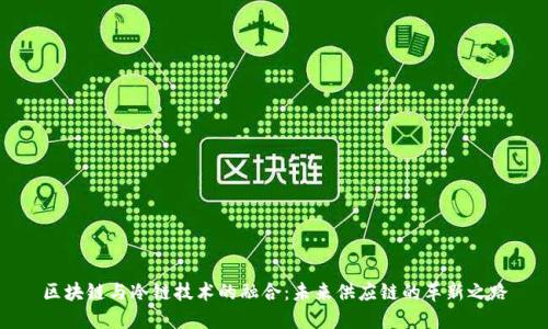 区块链与冷链技术的融合：未来供应链的革新之路
