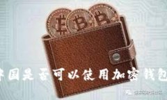 中国是否可以使用加密钱包？