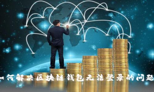 如何解决区块链钱包无法登录的问题？