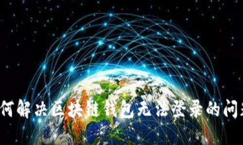 如何解决区块链钱包无法登录的问题？