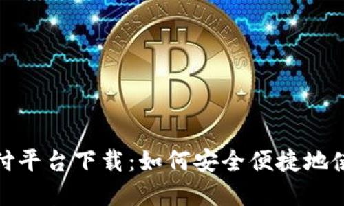 988pay支付平台下载：如何安全便捷地使用988pay