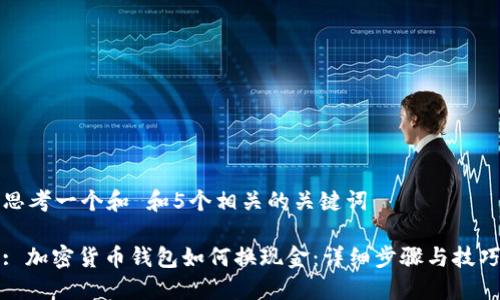 思考一个和 和5个相关的关键词

: 加密货币钱包如何换现金：详细步骤与技巧