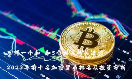 思考一个和 和5个相关的关键词

2023年前十名加密货币排名及投资分析