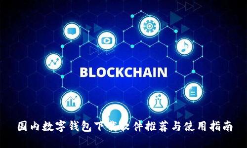 国内数字钱包下载软件推荐与使用指南
