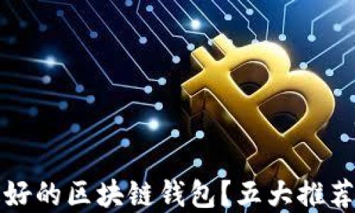 
如何选择最好的区块链钱包？五大推荐及使用指南