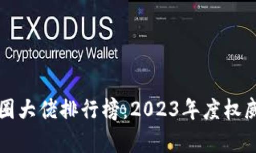 区块链币圈大佬排行榜：2023年度权威榜单揭晓