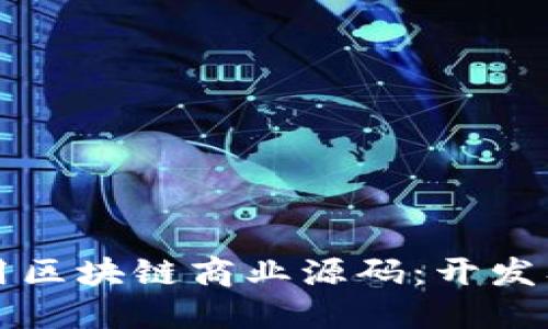 如何获取和使用区块链商业源码：开发及应用全面指南