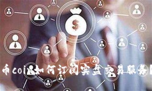 币coin如何订阅实盘交易服务？