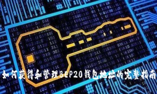 如何获得和管理BEP20钱包地址的完整指南