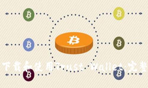 如何下载和使用Trust Wallet：完整指南