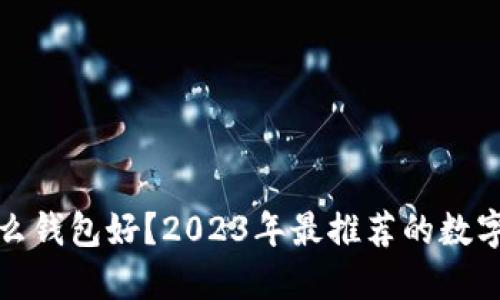 买虚拟币用什么钱包好？2023年最推荐的数字货币钱包选择