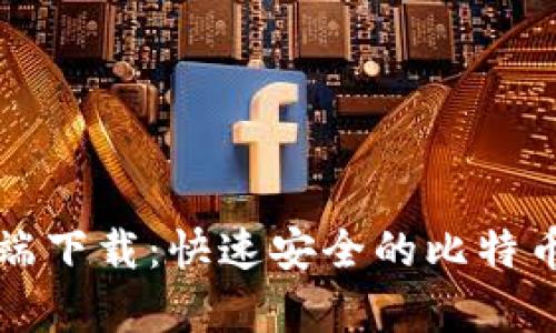 比特币钱包客户端下载：快速安全的比特币获取和存储指南