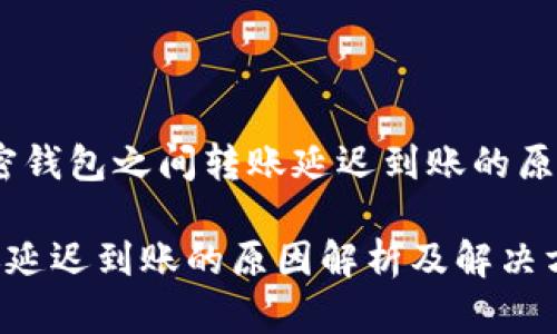 在区块链时代，加密钱包之间转账延迟到账的原因解析及解决方案

加密钱包之间转账延迟到账的原因解析及解决方案