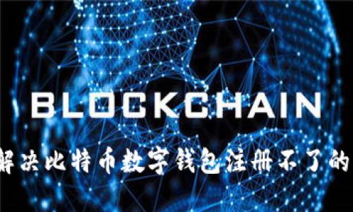 如何解决比特币数字钱包注册不了的问题？