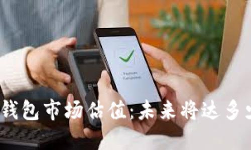 加密钱包市场估值：未来将达多少亿？
