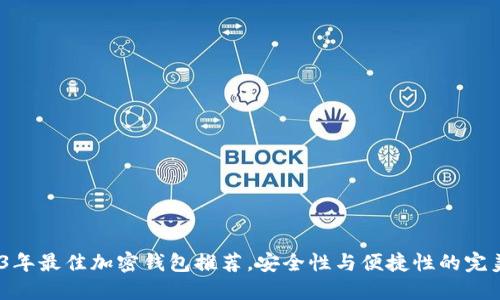  2023年最佳加密钱包推荐，安全性与便捷性的完美结合