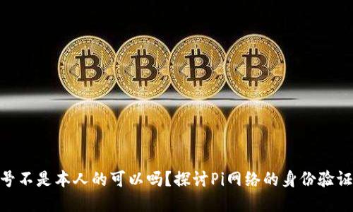 Pi币手机号不是本人的可以吗？探讨Pi网络的身份验证和安全性