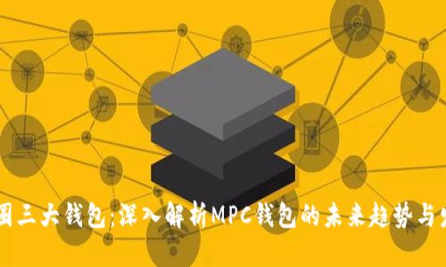 币圈三大钱包：深入解析MPC钱包的未来趋势与发展