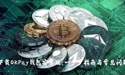 如何下载OKPay钱包安卓版：一步步指南与常见问题解答