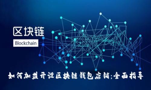 如何加盟开设区块链钱包店铺：全面指导