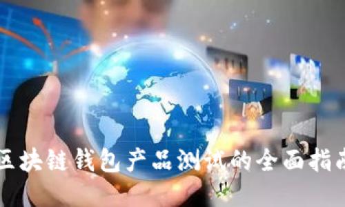 区块链钱包产品测试的全面指南