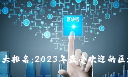 区块链APP十大排名：2023年最受欢迎的区块链应用推荐