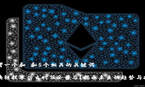 思考一个和 和5个相关的关键词

区块链技术什么时候会普及？揭示未来的趋势与挑战