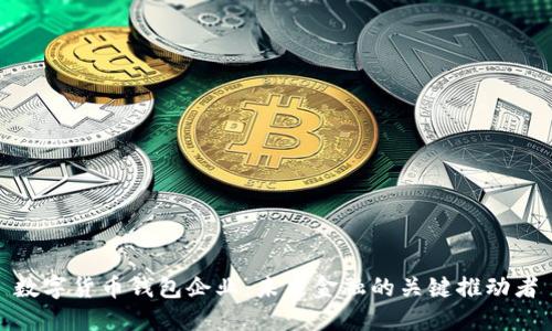 数字货币钱包企业：未来金融的关键推动者