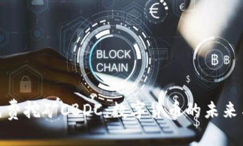 全球免费挖矿CBDC：数字货币的未来与机遇