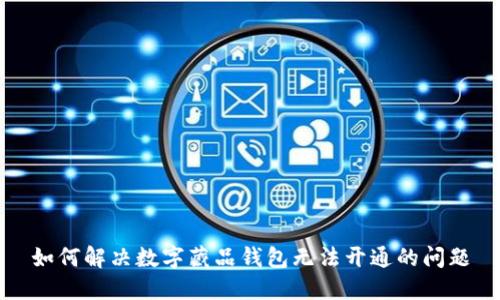 如何解决数字藏品钱包无法开通的问题