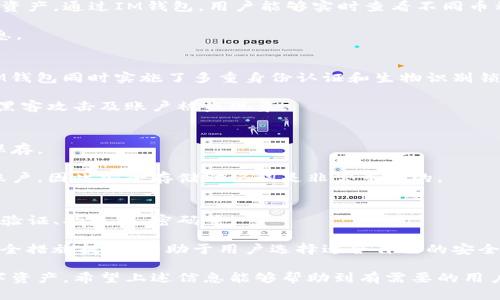   IM钱包中文官网：全方位解读IM钱包的功能与使用方法 / 

 guanjianci IM钱包, 加密货币, 数字资产管理, 钱包安全, 区块链技术 /guanjianci 

随着区块链技术的发展和加密货币的普及，数字资产管理工具也越来越受到关注。其中，IM钱包（Instant Messaging Wallet）作为一款新兴的数字钱包，凭借其出色的安全性和便利性，吸引了众多用户。本文将详细介绍IM钱包的功能、使用方法、安全措施以及与其他钱包的比较，为用户在选择数字钱包时提供参考。

一、什么是IM钱包？
IM钱包是一款专注于加密货币管理的数字钱包，支持多种加密货币储存和交易。相较于传统的钱包，IM钱包不仅具备安全存储功能，还增加了即时消息功能，使得用户可以在钱包内直接进行聊天和交流，为数字资产的管理和转移提供了便利的沟通方式。

二、IM钱包的主要功能
IM钱包的主要功能包括资产储存、交易功能、即时消息服务以及安全防护等。用户可以在IM钱包中自由存储和转移多种主流的加密货币，如比特币、以太坊等。同时，IM钱包提供了一键交易功能，用户只需要输入对方的地址和金额，快速完成转账。

此外，IM钱包的即时消息功能使得用户能够在钱包内与好友进行聊天，便捷确认交易信息，大幅提升了操作的安全性和便捷性。同时，IM钱包还设有多重身份验证、私钥加密等安全防护措施，确保用户资产的安全。

三、如何注册和使用IM钱包？
注册IM钱包相对简单，用户可以在IM钱包的官网找到应用程序的下载链接，支持iOS和Android平台。下载成功后，用户需要提供手机号码或者电子邮件地址进行注册，设置密码后，即可进入钱包界面。

进入IM钱包后，用户可以通过“添加资产”功能，添加自己想要管理的加密货币。IM钱包提供了清晰的资产管理界面，用户可以随时查看资产的实时价值，也可随时进行买卖交易。

四、IM钱包的安全性分析
在选择数字钱包时，安全性无疑是用户最为关心的问题。IM钱包采用多重机制确保用户的数字资产安全。首先，IM钱包的私钥存储在用户的本地设备，只有用户自己能访问，减少了私钥丢失或被盗的风险。

此外，IM钱包还引入了指纹解锁、人脸识别等生物识别技术，方便用户在保证安全的情况下快速登录。PS：用户在使用IM钱包时，建议做好自身的安全防护，比如定期更改密码、启用双重认证等。

五、IM钱包与其他数字钱包的比较
市面上有许多数种数字钱包，例如币安钱包、火币钱包等。在功能设置上，IM钱包与这些钱包相比，融入了即时通讯的元素，为用户提供了独特的交互体验。而在安全方面，IM钱包重视用户的资产安全，采用了多重保障措施。

用户在选择钱包时，可以根据自身需求选择合适的产品。如果常常进行交易且需要与好友沟通确认，IM钱包将是一个良好的选择。而如果用户仅需安全存储资产，则可考虑硬件钱包等选择。

六、IM钱包常见问题解答
h41. IM钱包支持哪些币种？/h4
IM钱包支持的币种涵盖了比特币、以太坊、瑞波币和许多其他主流加密货币。用户可以方便地在钱包中添加和管理自己持有的各种数字资产。通过IM钱包，用户能够实时查看不同币种的价值，并快速进行交易。

此外，IM钱包会定期更新以支持新兴的币种。用户在选择钱包时，可以关注IM钱包的官方网站或应用内公告，以获取最新的支持币种信息。

h42. 使用IM钱包安全吗？/h4
是的，IM钱包在安全性上采取了一系列措施来保护用户的数字资产。首先，它采用的私钥本地存储机制，确保用户的私钥不泄露。其次，IM钱包同时实施了多重身份认证和生物识别锁定，增加了账户的安全性。

用户在使用IM钱包时，也需要加强自身的安全措施，例如设置强密码、不随便点击不明链接、定期备份恢复助记词等。这些都将有效防止黑客攻击及账户被盗现象。

h43. 如何恢复IM钱包帐户？/h4
IM钱包提供了一种简单的恢复账户的方法。用户在注册时，会收到一组助记词。这组助记词是用于恢复账户的重要信息，用户需要妥善保存。

如果用户需要恢复IM钱包账户，可以通过输入助记词的方式进行恢复。需要注意的是，助记词一旦泄露，其他人将可以完全控制用户的账户，因此安全存储助记词是非常重要的。

h44. 如何更换IM钱包的安全设置？/h4
为了更好地保护用户的账户安全，IM钱包提供了多种安全设置选项。用户可以在设置界面找到安全选项，选择开启或者更改账户的二次验证、指纹锁、密码等。

在此过程中，若用户需要修改密码，IM钱包将要求用户输入当前密码以确保身份安全。同时，为了方便用户，IM钱包也提供了非推荐的安全措施提示，有助于用户选择适合自己的安全方式。

总结来说，IM钱包是一款功能多样、安全性高的数字钱包，适合广大加密货币用户使用。选择合适的钱包可以更好地保护和管理你的数字资产，希望上述信息能够帮助到有需要的用户！