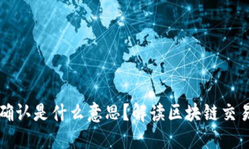 区块链已确认是什么意思？解读区块链交易确认机制
