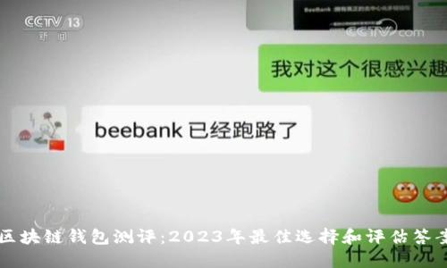 区块链钱包测评：2023年最佳选择和评估答案