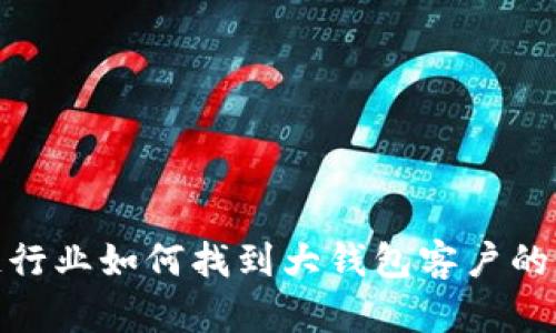 : 区块链行业如何找到大钱包客户的有效策略