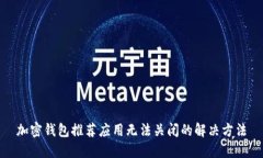 加密钱包推荐应用无法关闭的解决方法