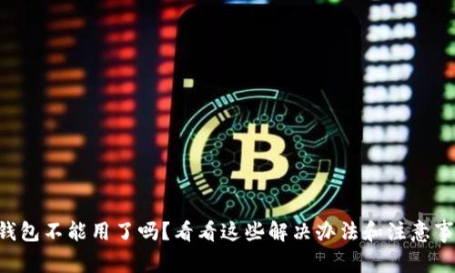 u钱包不能用了吗？看看这些解决办法和注意事项
