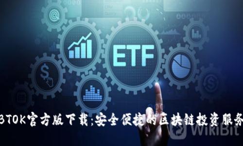 BTOK官方版下载：安全便捷的区块链投资服务