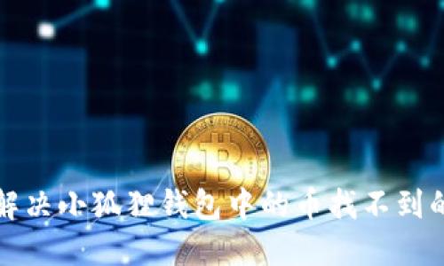 如何解决小狐狸钱包中的币找不到的问题