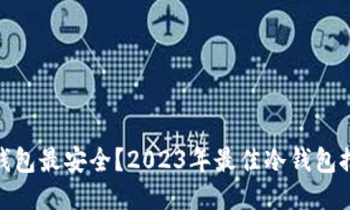 : 哪些冷钱包最安全？2023年最佳冷钱包推荐与评测
