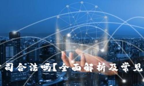 区块链公司合法吗？全面解析及常见问题解答
