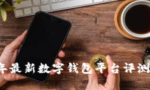 2023年最新数字钱包平台评测与推荐