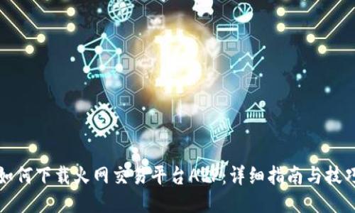 如何下载火网交易平台APP：详细指南与技巧
