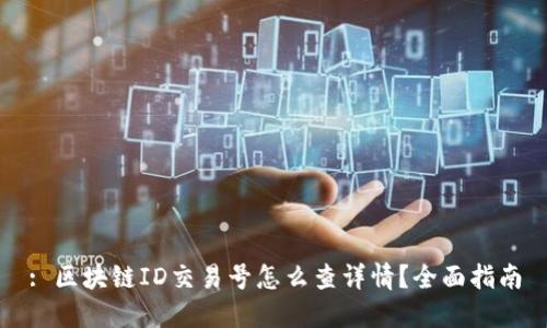 : 区块链ID交易号怎么查详情？全面指南