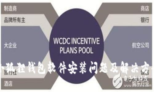 小狐狸钱包软件安装问题及解决方案