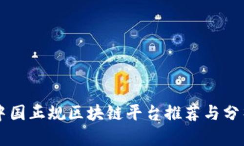 中国正规区块链平台推荐与分析