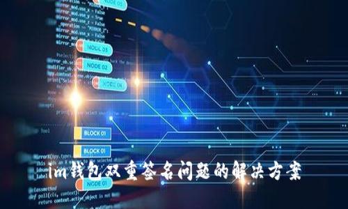 im钱包双重签名问题的解决方案