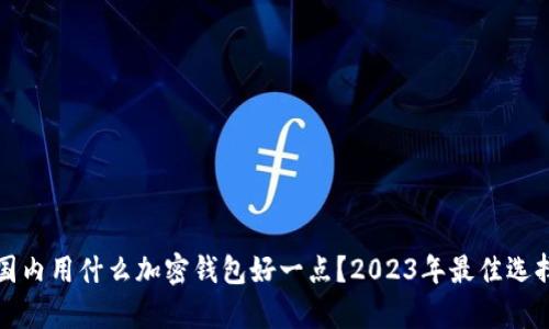 现在国内用什么加密钱包好一点？2023年最佳选择分析