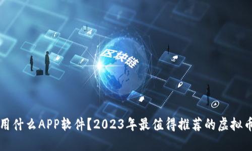 炒虚拟币用什么APP软件？2023年最值得推荐的虚拟币交易平台